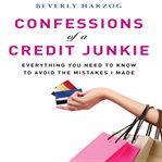 Confessions of a credit junkie : everything you need to know to avoid the mistakes I made cover image