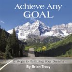 Achieve any goal 12 steps to realizing your dreams cover image