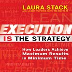 Execution is the strategy : how leaders achieve maximum results in minimum time cover image