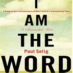 I am the word : a guide to the consciousness of man's self in a transitioning time : a channeled text cover image