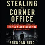 Stealing the corner office : the winning career strategies they'll never teach you in business school cover image