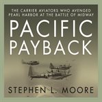 Pacific payback : the carrier aviators who avenged Pearl Harbor at the Battle of Midway cover image