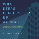 What keeps leaders up at night : recognizing and resolving your most troubling management issues cover image