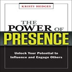 The power of presence : unlock your potential to influence and engage others cover image