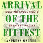 Arrival of the fittest : solving evolution's greatest puzzle cover image