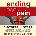 Ending back pain : 5 powerful steps to diagnose, understand, and treat your ailing back cover image