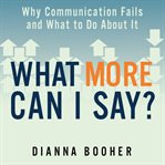 What more can I say? : why communication fails and what to do about it cover image