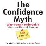 The confidence myth : why women undervalue their skills, and how to get over it cover image