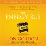 The energy bus : 10 rules to fuel your life, work, and team with positive energy cover image