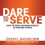 Dare to serve : how to drive superior results by serving others cover image