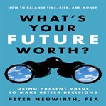 What's your future worth? : using present value to make better decisions cover image
