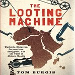 The looting machine : warlords, oligarchs, corporations, smugglers, and the theft of africa's wealth cover image
