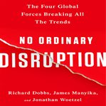 No ordinary disruption : the four global forces breaking all the trends cover image