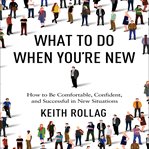 What to do when you're new : how to be comfortable, confident, and successful in new situations cover image