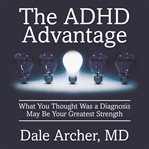 The adhd advantage : what you thought was a diagnosis may be your greatest strength cover image