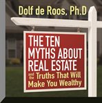 The ten myths about real estate : and the truths that will make you wealthy cover image