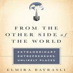 From the other side of the world: extraordinary entrepreneurs, unlikely places cover image
