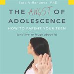 The angst of adolescence: how to parent your teen and live to laugh about it cover image