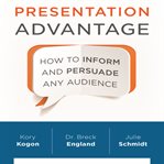 Presentation advantage : how to inform and persuade any audience cover image