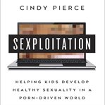 Sexploitation Helping Kids Develop Healthy Sexuality in a Porn-Driven World cover image