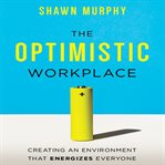 The optimistic workplace creating an environment that energizes everyone cover image