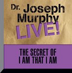 The secret of I am that I am: Dr. Joseph Murphy live! cover image
