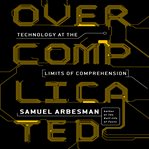 Overcomplicated : technology at the limits of comprehension cover image