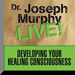 Developing your healing consciousness: Dr. Joseph Murphy live! cover image