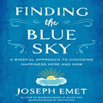 Finding the blue sky : a mindful approach to choosing happiness here and now cover image