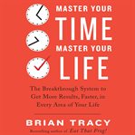 Master your time, master your life : the breakthrough system to get more results, faster, in every area of your life cover image