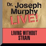 Living without strain: Dr. Joseph Murphy live! cover image