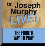 The fourth way to pray: Dr. Joseph Murphy live! cover image