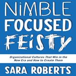 Nimble, focused, feisty : organizational cultures that win in the new era and how to create them cover image