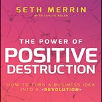 The power positive destruction : how to turn a business idea into a revolution cover image
