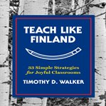Teach like Finland : 33 simple strategies for joyful classrooms cover image
