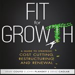 Fit for growth : a guide to strategic cost cutting, restructuring, and renewal cover image