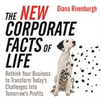 The new corporate facts life : rethink your business to transform today's challenges into tomorrow's profits cover image