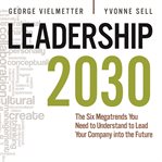 Leadership 2030 : the six megatrends you need to understand to lead your company into the future cover image