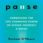 Pause : harnessing the life-changing power of giving yourself a break cover image