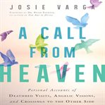 A call from heaven : personal accounts of deathbed visits, angelic visions, and crossings to the other side cover image