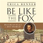 Be like the fox : Machiavelli in his world cover image