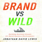 Brand vs wild : building resilient brands for harsh business environments cover image