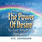 No dream is too big : how to use the power of desire to get anything you want cover image