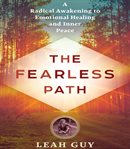The fearless path : a radical awakening to emotional healing and inner peace cover image
