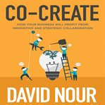 Co-create : how your business will profit from innovative and strategic collaboration cover image