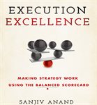 Execution excellence : making strategy work using the balanced scorecard cover image