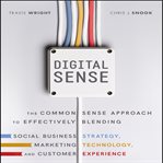 Digital sense : the common sense approach to effectively blending social business strategy, marketing technology, and customer experience cover image