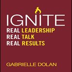 Ignite : real leadership, real talk, real results cover image