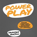 Power play : game changing influence strategies for leaders cover image