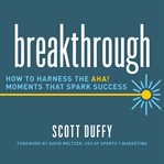 Breakthrough : how to harness the aha! moments that spark success cover image